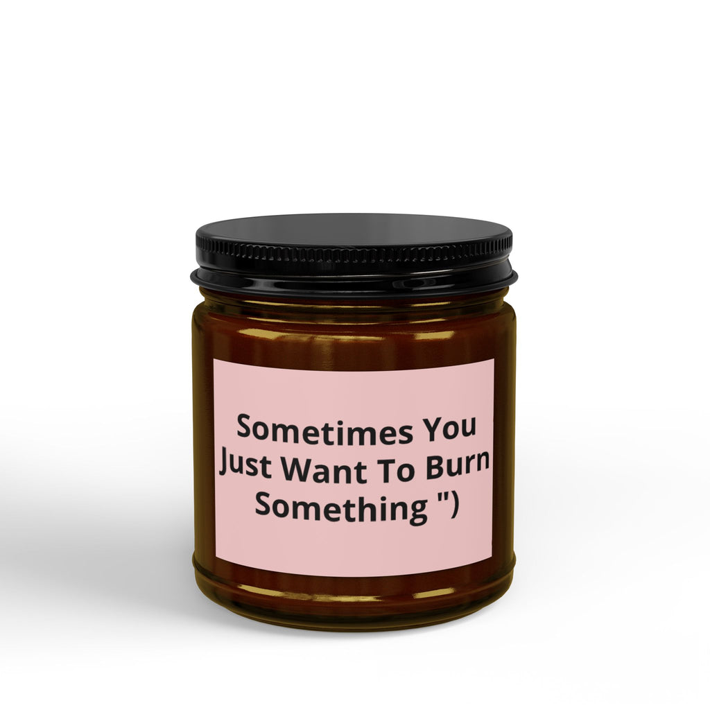 Sometimes You Just Want To Burn Something - Scented Soy Candle (4oz & 9oz)